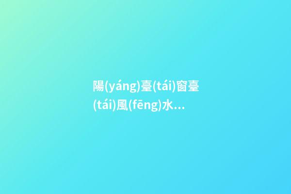 陽(yáng)臺(tái)窗臺(tái)風(fēng)水六禁忌