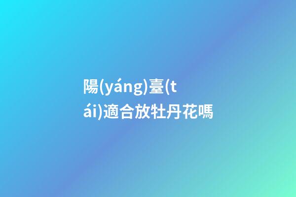 陽(yáng)臺(tái)適合放牡丹花嗎