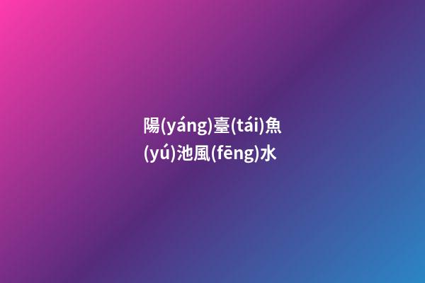 陽(yáng)臺(tái)魚(yú)池風(fēng)水