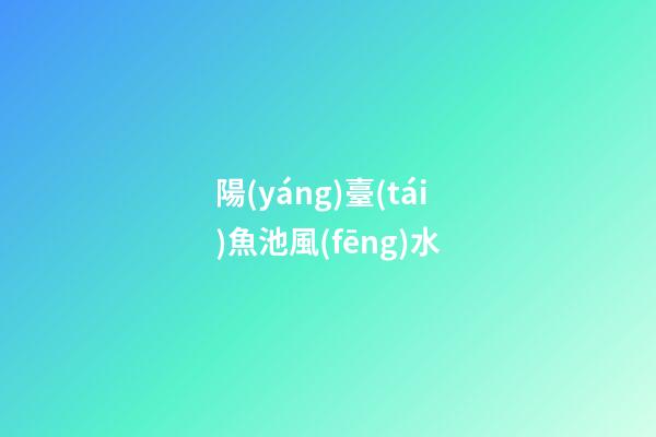 陽(yáng)臺(tái)魚池風(fēng)水