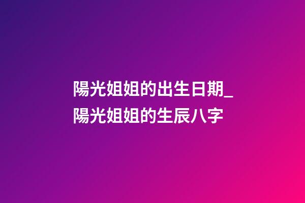 陽光姐姐的出生日期_陽光姐姐的生辰八字