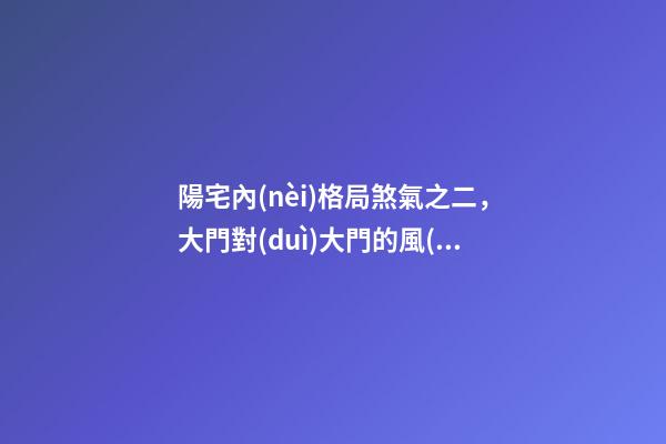 陽宅內(nèi)格局煞氣之二，大門對(duì)大門的風(fēng)水禁忌及化解