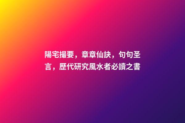 陽宅撮要，章章仙訣，句句圣言，歷代研究風水者必讀之書