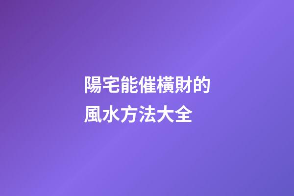 陽宅能催橫財的風水方法大全
