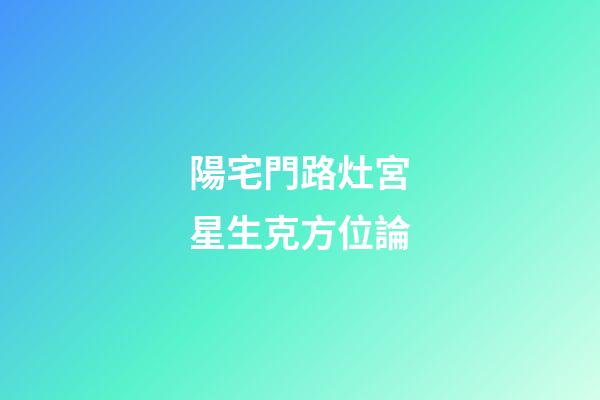 陽宅門路灶宮星生克方位論