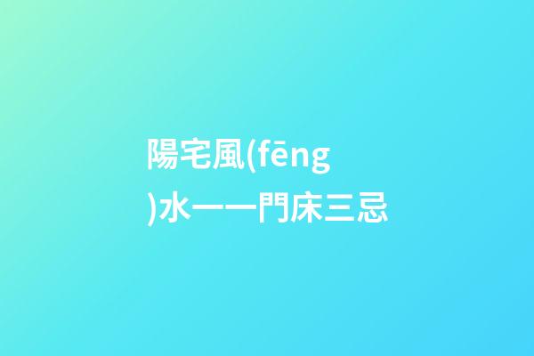 陽宅風(fēng)水一一門床三忌