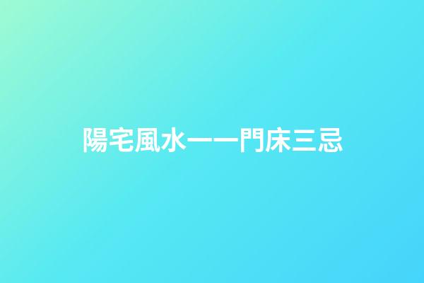 陽宅風水一一門床三忌