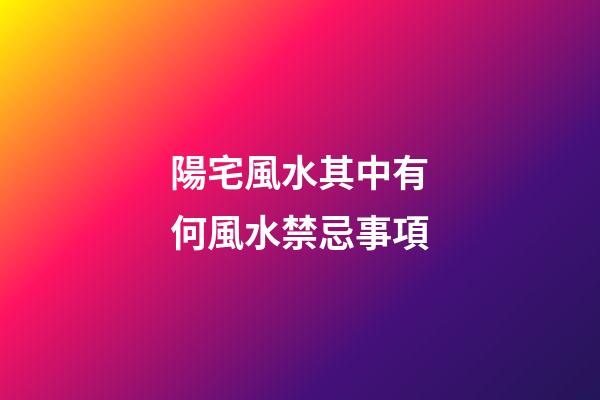 陽宅風水其中有何風水禁忌事項