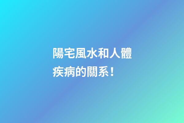 陽宅風水和人體疾病的關系！