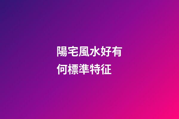 陽宅風水好有何標準特征