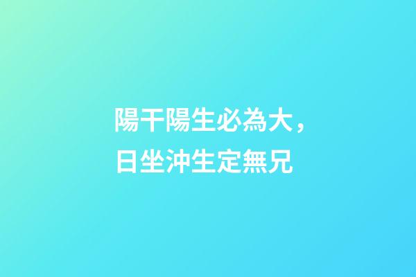 陽干陽生必為大，日坐沖生定無兄
