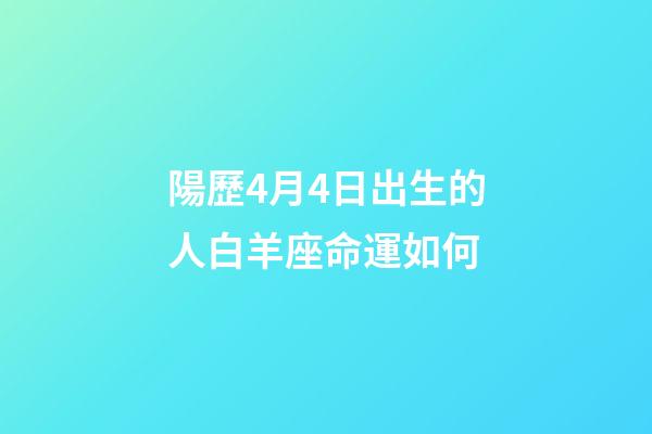 陽歷4月4日出生的人白羊座命運如何-第1張-星座運勢-玄機派