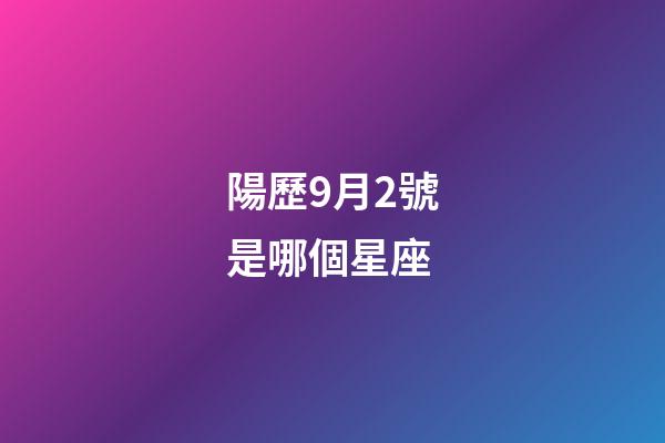 陽歷9月2號是哪個星座-第1張-星座運勢-玄機派