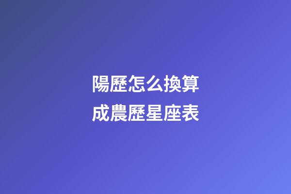陽歷怎么換算成農歷星座表-第1張-星座運勢-玄機派