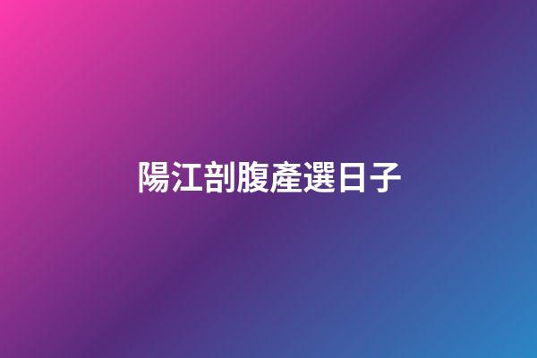 陽江剖腹產選日子