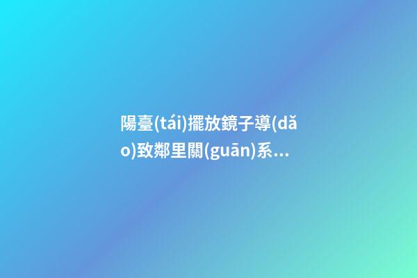 陽臺(tái)擺放鏡子導(dǎo)致鄰里關(guān)系不和