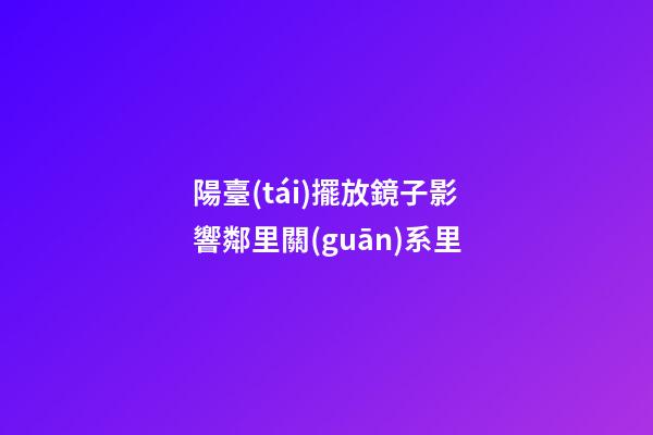 陽臺(tái)擺放鏡子影響鄰里關(guān)系里