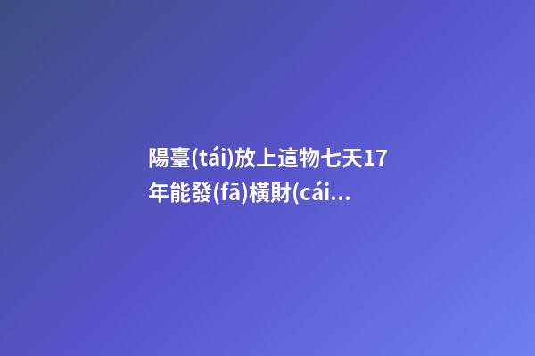 陽臺(tái)放上這物七天17年能發(fā)橫財(cái)