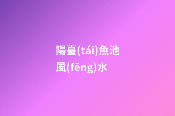 陽臺(tái)魚池風(fēng)水