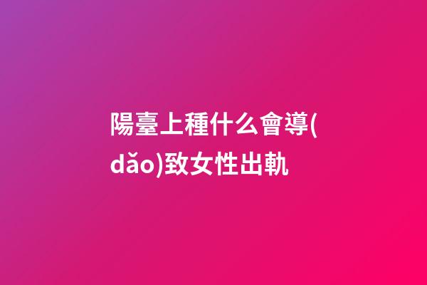 陽臺上種什么會導(dǎo)致女性出軌