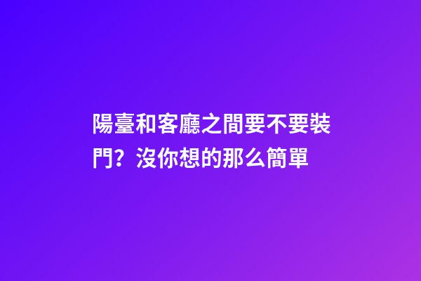 陽臺和客廳之間要不要裝門？沒你想的那么簡單