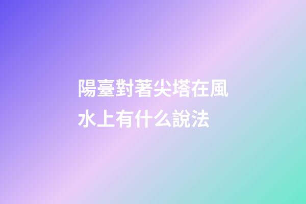 陽臺對著尖塔在風水上有什么說法