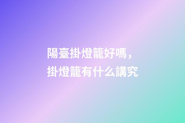 陽臺掛燈籠好嗎，掛燈籠有什么講究