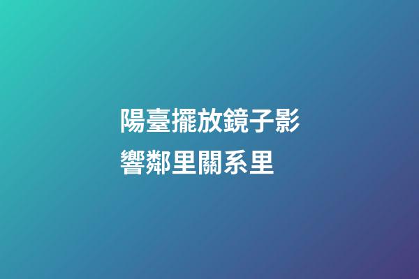 陽臺擺放鏡子影響鄰里關系里