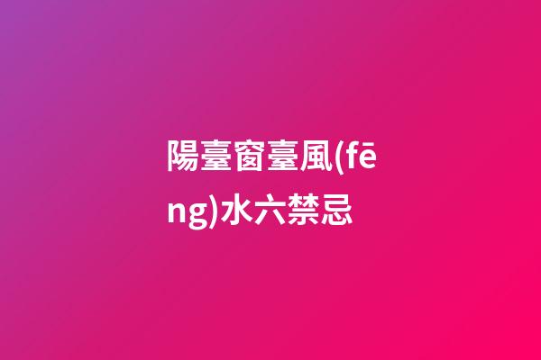 陽臺窗臺風(fēng)水六禁忌