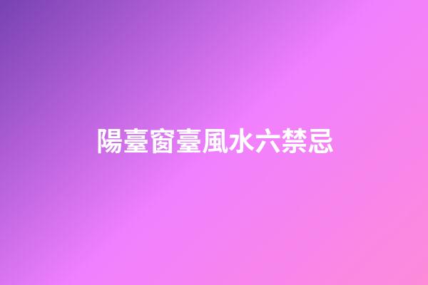陽臺窗臺風水六禁忌
