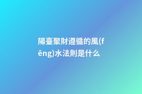 陽臺聚財遵循的風(fēng)水法則是什么