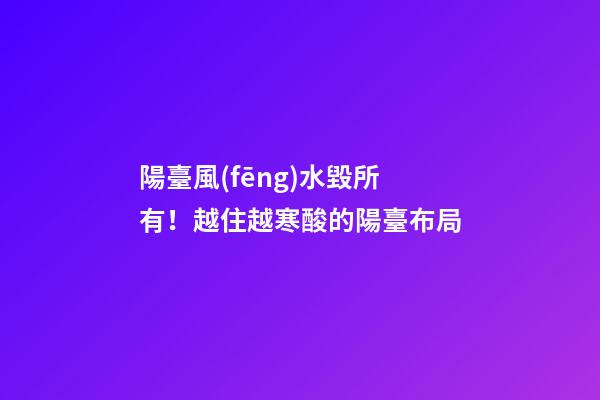 陽臺風(fēng)水毀所有！越住越寒酸的陽臺布局