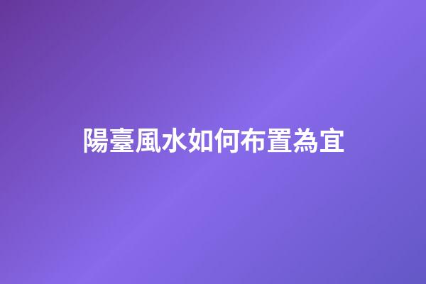 陽臺風水如何布置為宜