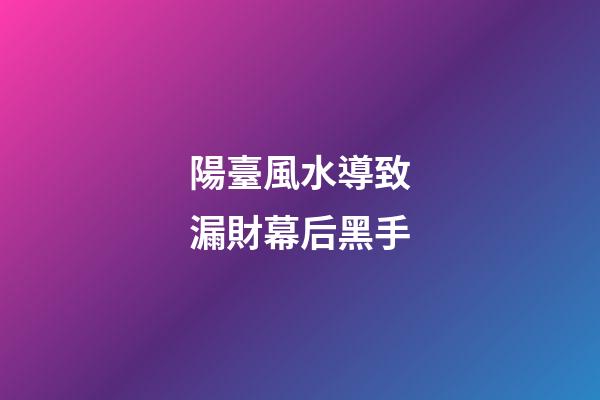 陽臺風水導致漏財幕后黑手