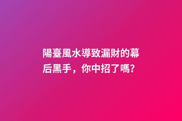 陽臺風水導致漏財的幕后黑手，你中招了嗎？