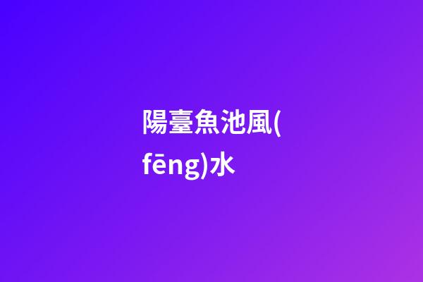 陽臺魚池風(fēng)水