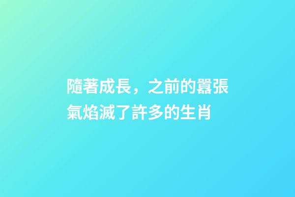 隨著成長，之前的囂張氣焰滅了許多的生肖