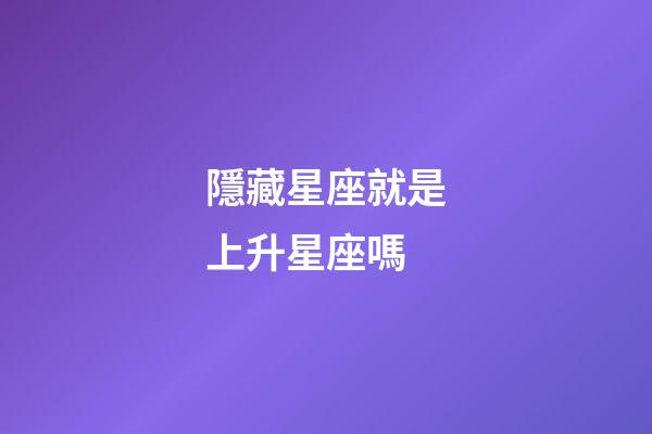 隱藏星座就是上升星座嗎-第1張-星座運勢-玄機派