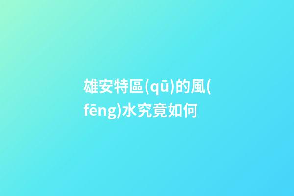雄安特區(qū)的風(fēng)水究竟如何