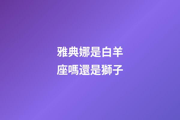 雅典娜是白羊座嗎還是獅子-第1張-星座運(yùn)勢-玄機(jī)派