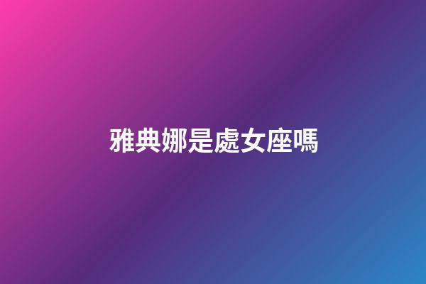 雅典娜是處女座嗎-第1張-星座運勢-玄機派