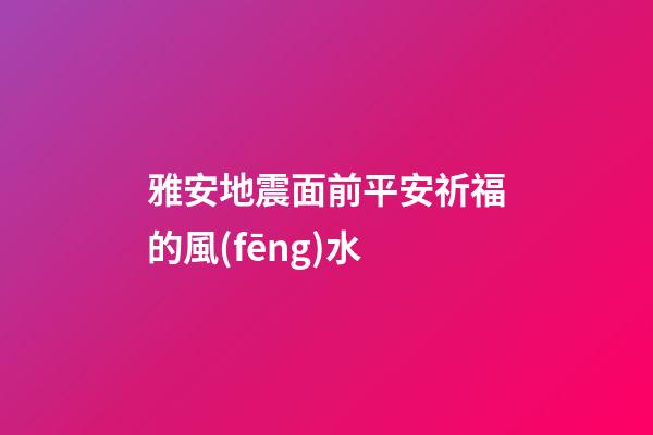 雅安地震面前平安祈福的風(fēng)水