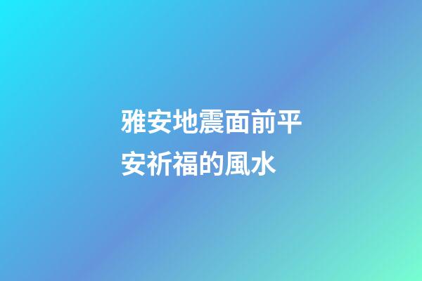 雅安地震面前平安祈福的風水