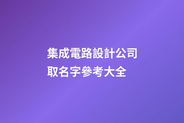 集成電路設計公司取名字參考大全-第1張-公司起名-玄機派
