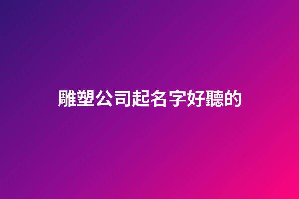 雕塑公司起名字好聽的