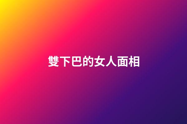 雙下巴的女人面相