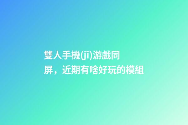雙人手機(jī)游戲同屏，近期有啥好玩的模組-第1張-觀點-玄機(jī)派