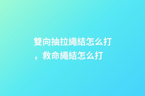 雙向抽拉繩結怎么打，救命繩結怎么打-第1張-觀點-玄機派