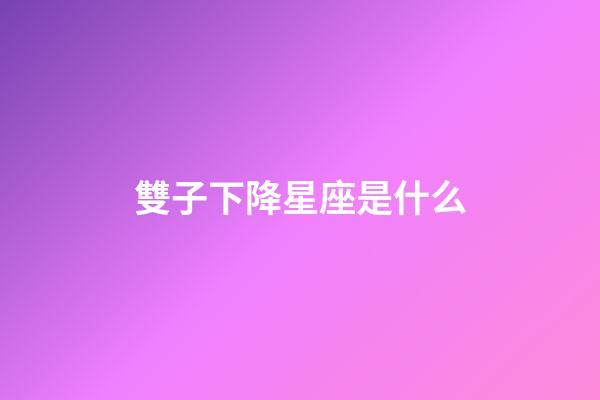 雙子下降星座是什么-第1張-星座運勢-玄機派
