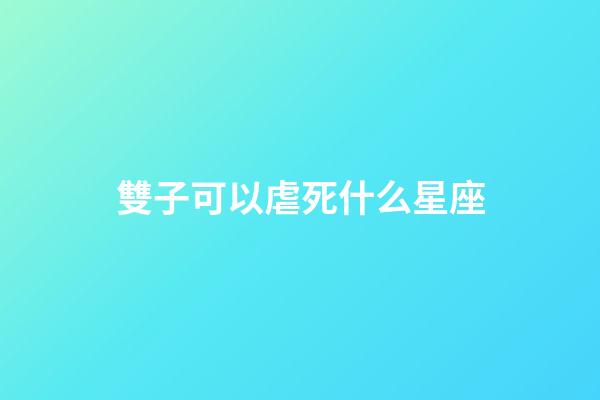 雙子可以虐死什么星座-第1張-星座運勢-玄機派